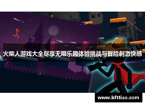 火柴人游戏大全尽享无限乐趣体验挑战与冒险刺激快感